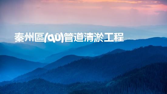 秦州區(qū)管道清淤工程：解鎖城市隱患，守護暢通無阻！